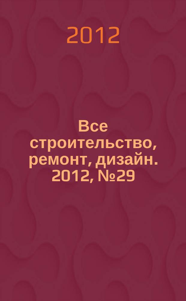 Все строительство, ремонт, дизайн. 2012, № 29 (67)