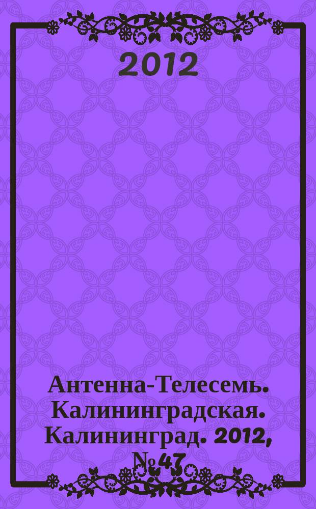 Антенна-Телесемь. Калининградская. Калининград. 2012, № 47 (821)