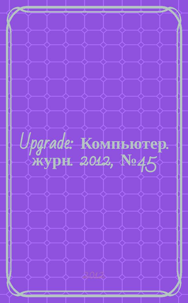 Upgrade : Компьютер. журн. 2012, № 45 (600)