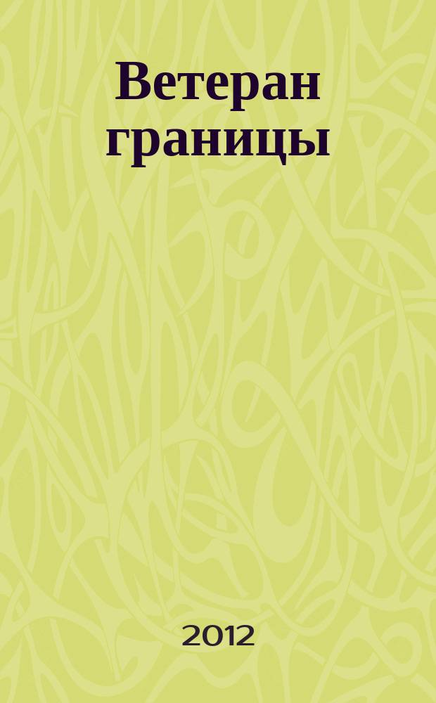 Ветеран границы : Ежекварт. прил. журн. "Пограничник Содружества". 2012, № 4 (59)