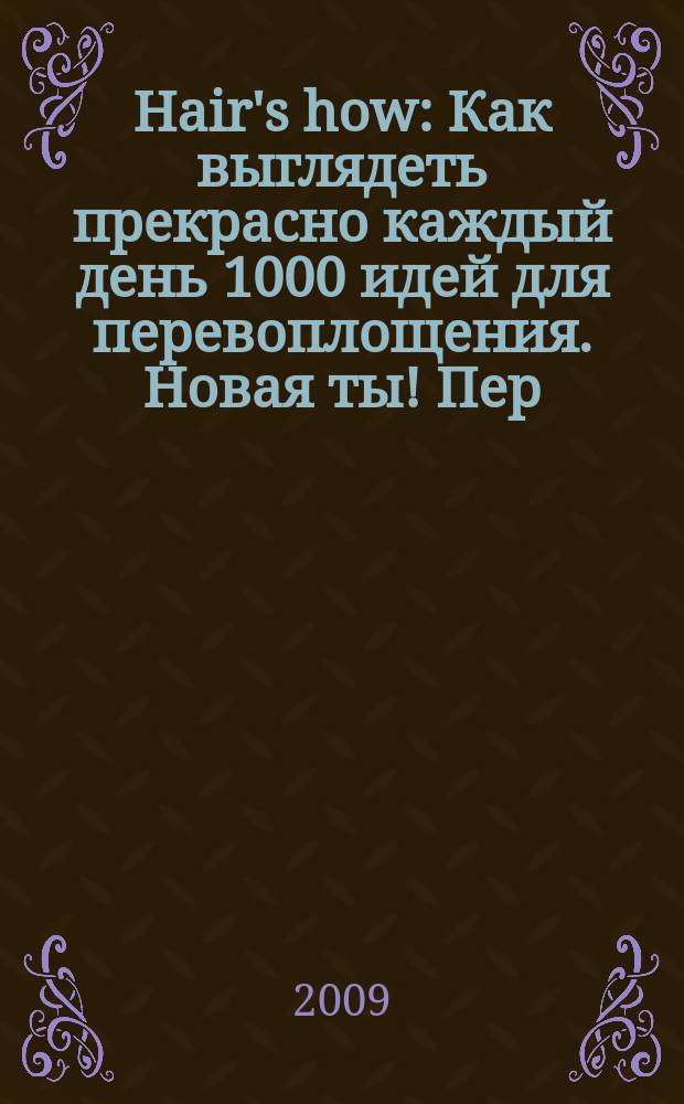 Hair's how : Как выглядеть прекрасно каждый день 1000 идей для перевоплощения. Новая ты !Пер. 2009, № 4 (130)