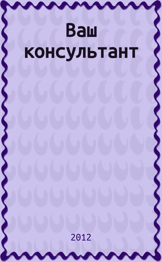 Ваш консультант : информационно-методическое издание по бухгалтерскому учету и налогообложению. 2012, № 22 (352)
