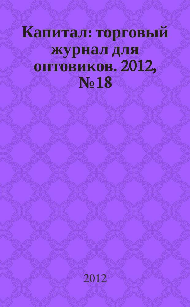 Капитал : торговый журнал для оптовиков. 2012, № 18 (360)