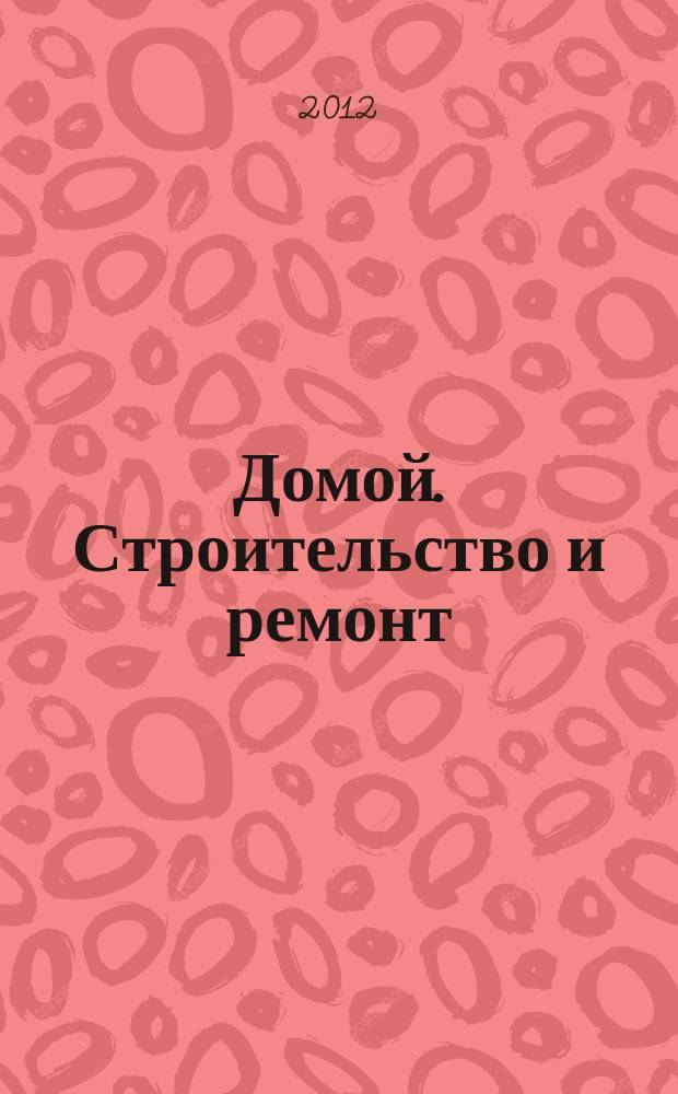 Домой. Строительство и ремонт : рекламное издание бесплатное приложение. 2012, № 43 (322)