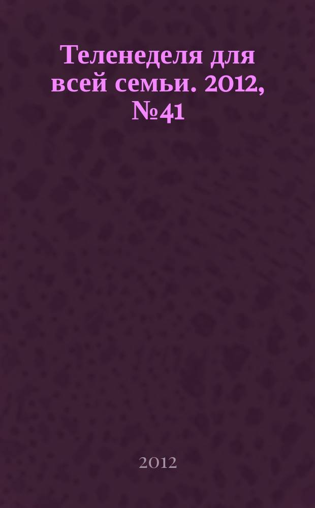 Теленеделя для всей семьи. 2012, № 41 (197)