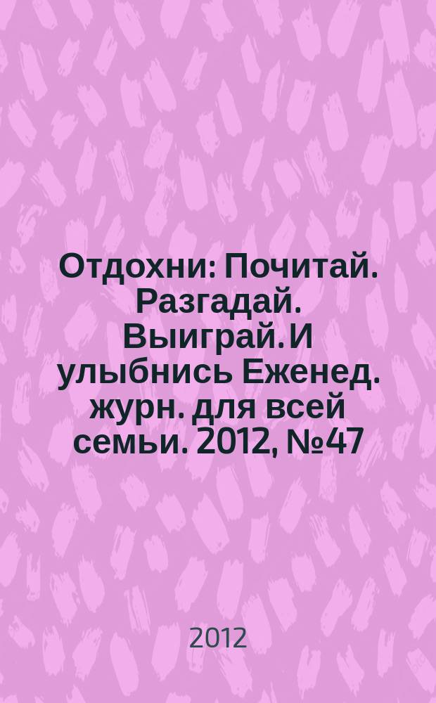 Отдохни : Почитай. Разгадай. Выиграй. И улыбнись Еженед. журн. для всей семьи. 2012, № 47
