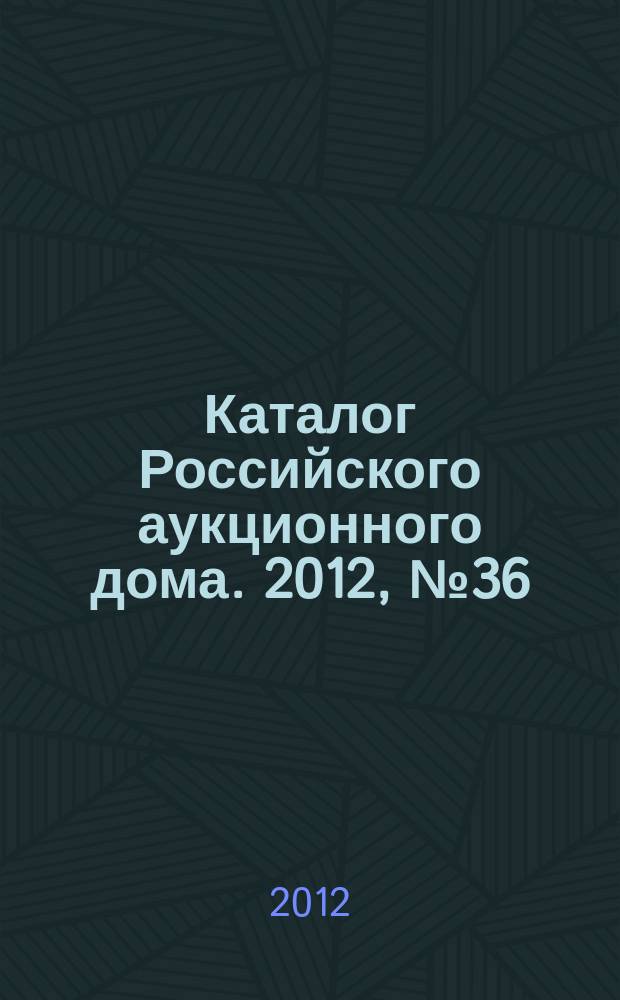Каталог Российского аукционного дома. 2012, № 36 (102)