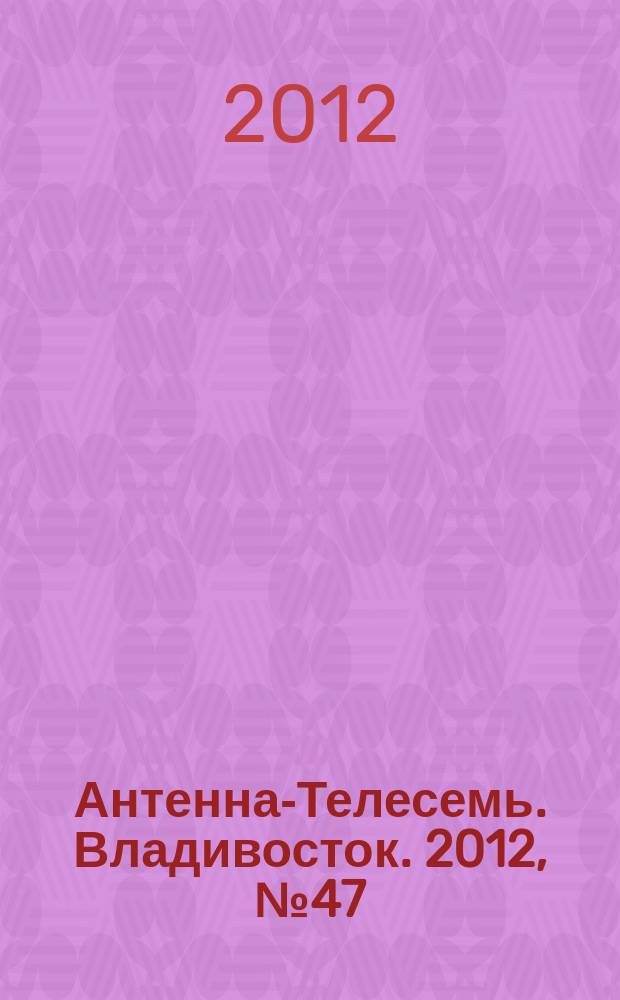 Антенна-Телесемь. Владивосток. 2012, № 47 (829)