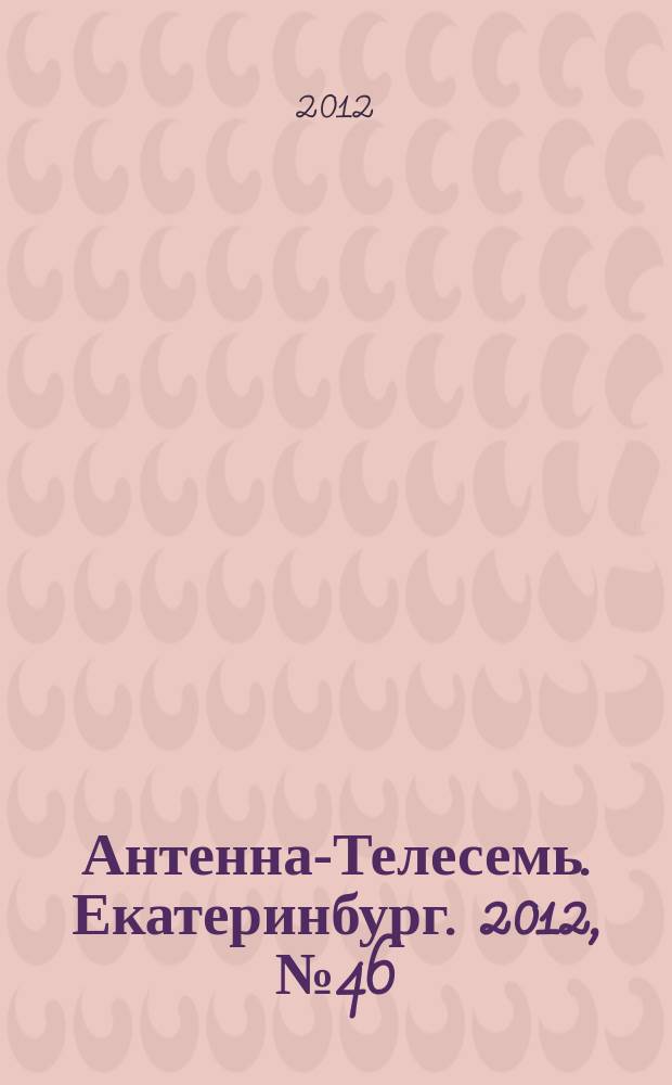 Антенна-Телесемь. Екатеринбург. 2012, № 46 (187)