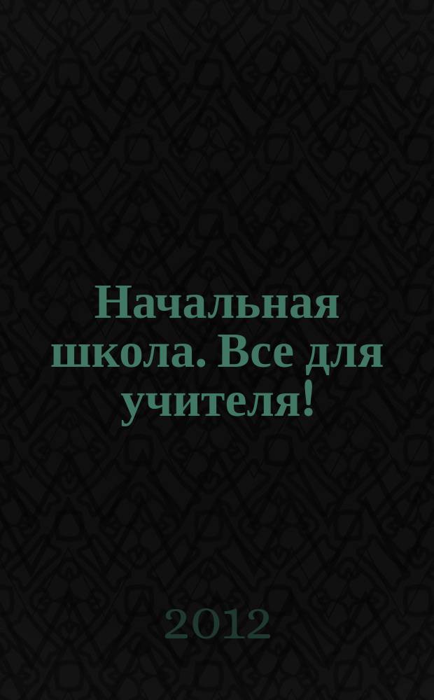 Начальная школа. Все для учителя ! : комплексная поддержка учителя научно-методический журнал. 2012, № 11 (11)