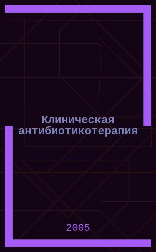 Клиническая антибиотикотерапия : Специализир. информ. изд. 2005, № 6 (38)