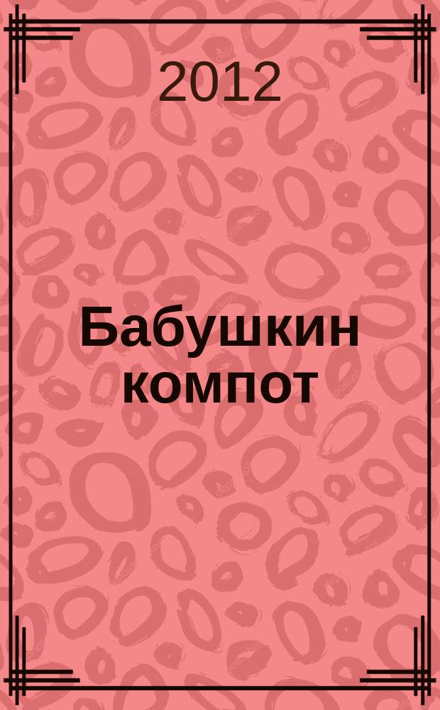 Бабушкин компот : очень толстый сборник сканвордов и рецептов. 2012, № 12