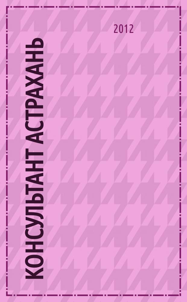 Консультант Астрахань : еженедельный информационно-правовой вестник. 2012, № 47 (868), спецвып.