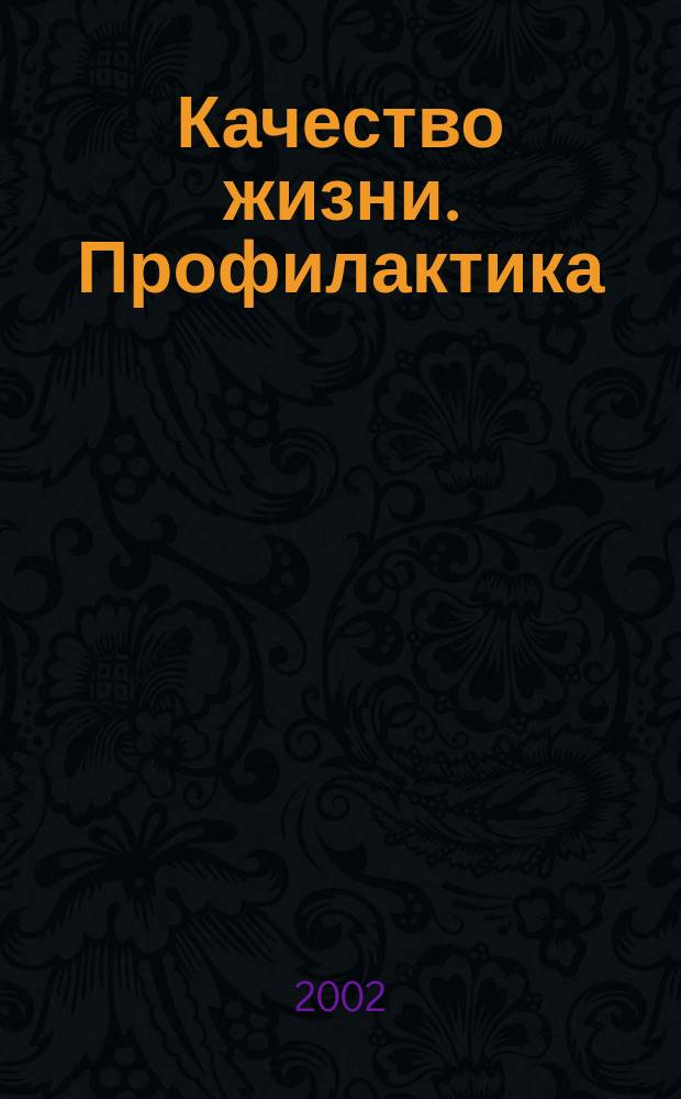 Качество жизни. Профилактика : Науч.-практ. журн. о состоянии соврем. медицины, распростран. заболеваниях человека и методах их профилактики. 2002, № 4 (13)