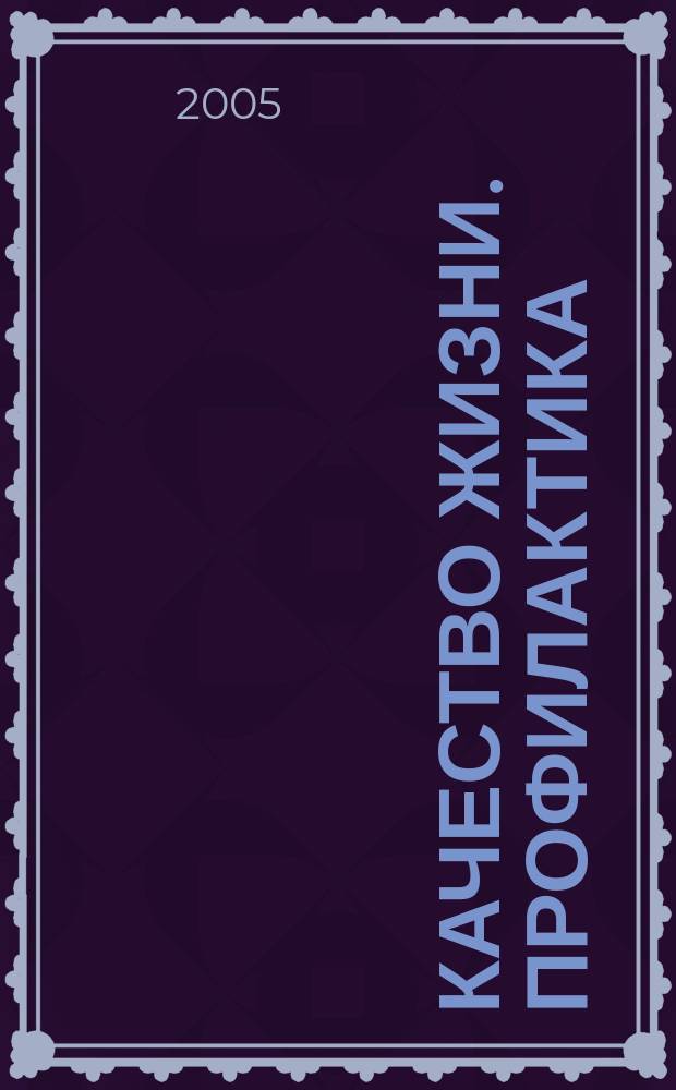 Качество жизни. Профилактика : Науч.-практ. журн. о состоянии соврем. медицины, распростран. заболеваниях человека и методах их профилактики. 2005, № 9 (42)