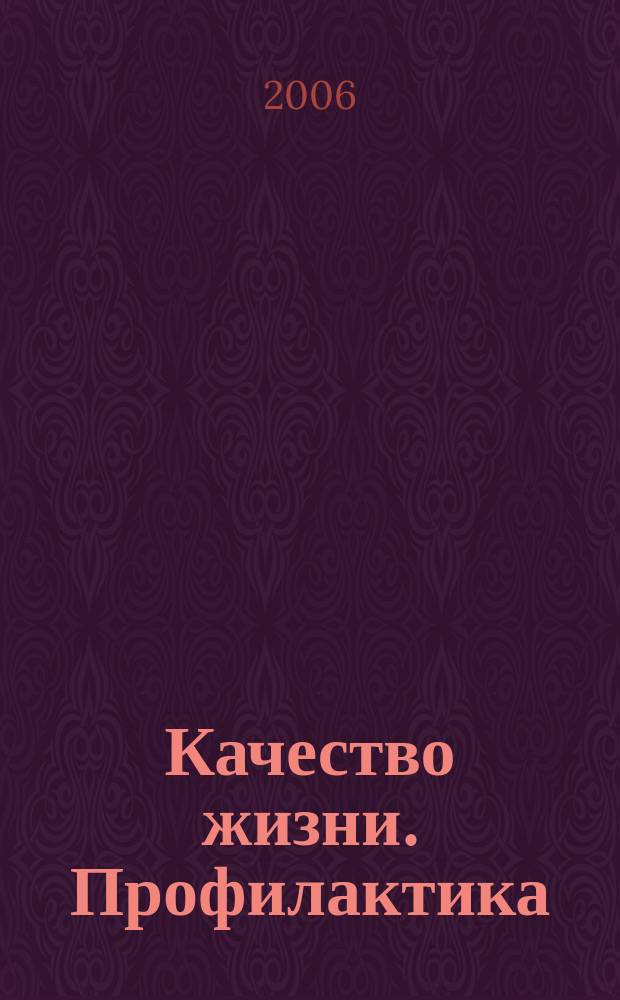 Качество жизни. Профилактика : Науч.-практ. журн. о состоянии соврем. медицины, распростран. заболеваниях человека и методах их профилактики. 2006, № 1 (45)