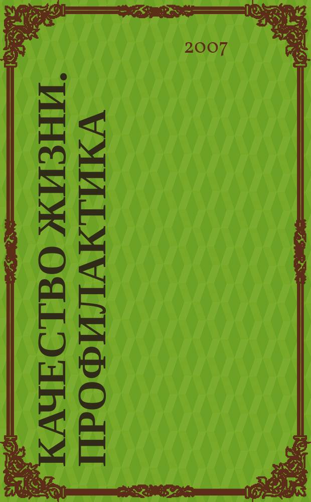 Качество жизни. Профилактика : Науч.-практ. журн. о состоянии соврем. медицины, распростран. заболеваниях человека и методах их профилактики. 2007, № 9 (63)