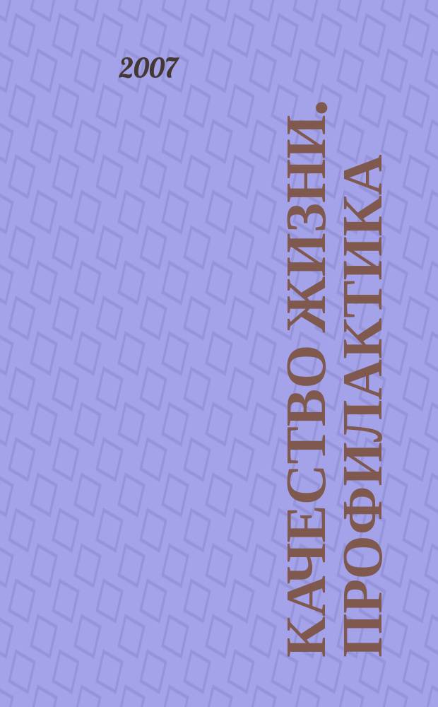 Качество жизни. Профилактика : Науч.-практ. журн. о состоянии соврем. медицины, распростран. заболеваниях человека и методах их профилактики. 2007, № 10 (64)