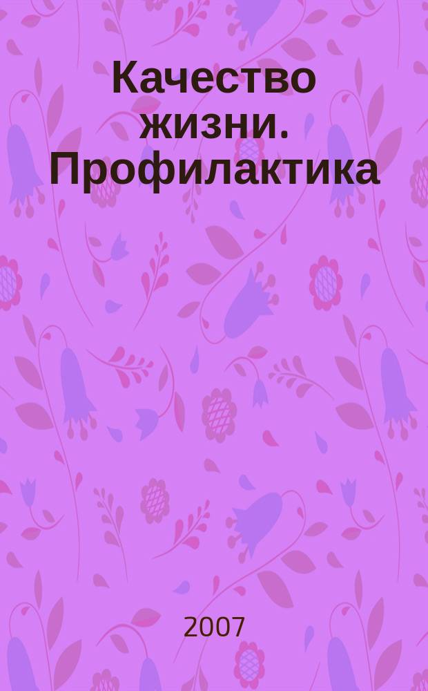 Качество жизни. Профилактика : Науч.-практ. журн. о состоянии соврем. медицины, распростран. заболеваниях человека и методах их профилактики. 2007, № 6/7 (61)
