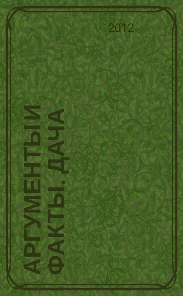 Аргументы и факты. Дача : спецвыпуск. 2012, № 20