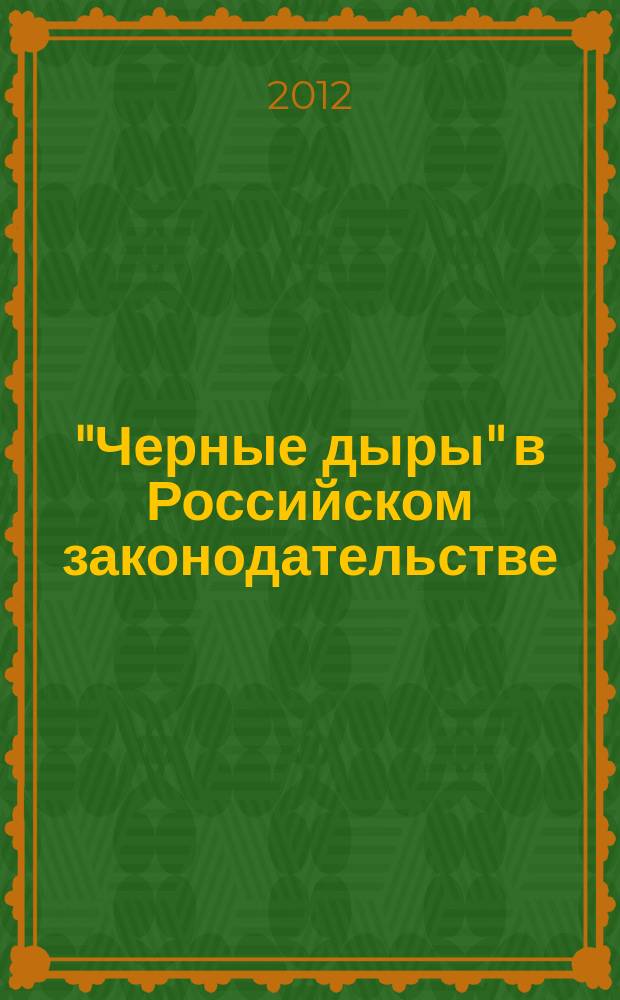 "Черные дыры" в Российском законодательстве : Юрид. журн. Для юристов, руководителей орг. и гл. бухгалтеров. 2012, № 2