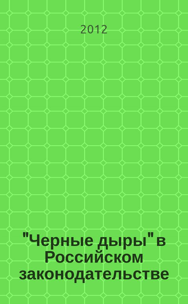 "Черные дыры" в Российском законодательстве : Юрид. журн. Для юристов, руководителей орг. и гл. бухгалтеров. 2012, № 5