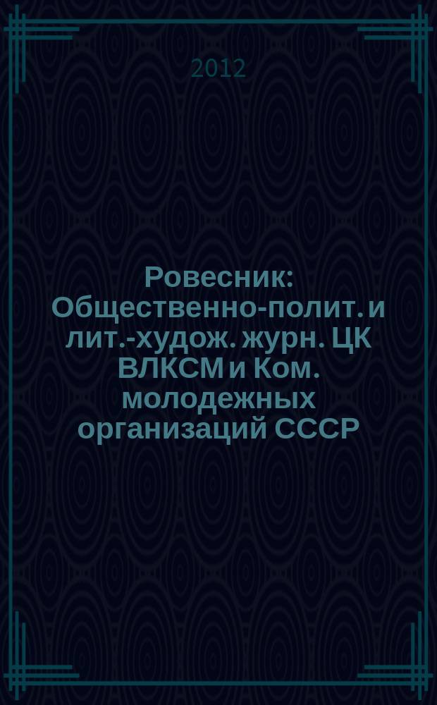 Ровесник : Общественно-полит. и лит.-худож. журн. ЦК ВЛКСМ и Ком. молодежных организаций СССР. 2012, № 12 (606)