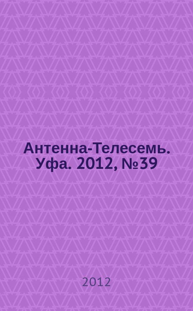 Антенна-Телесемь. Уфа. 2012, № 39 (763)