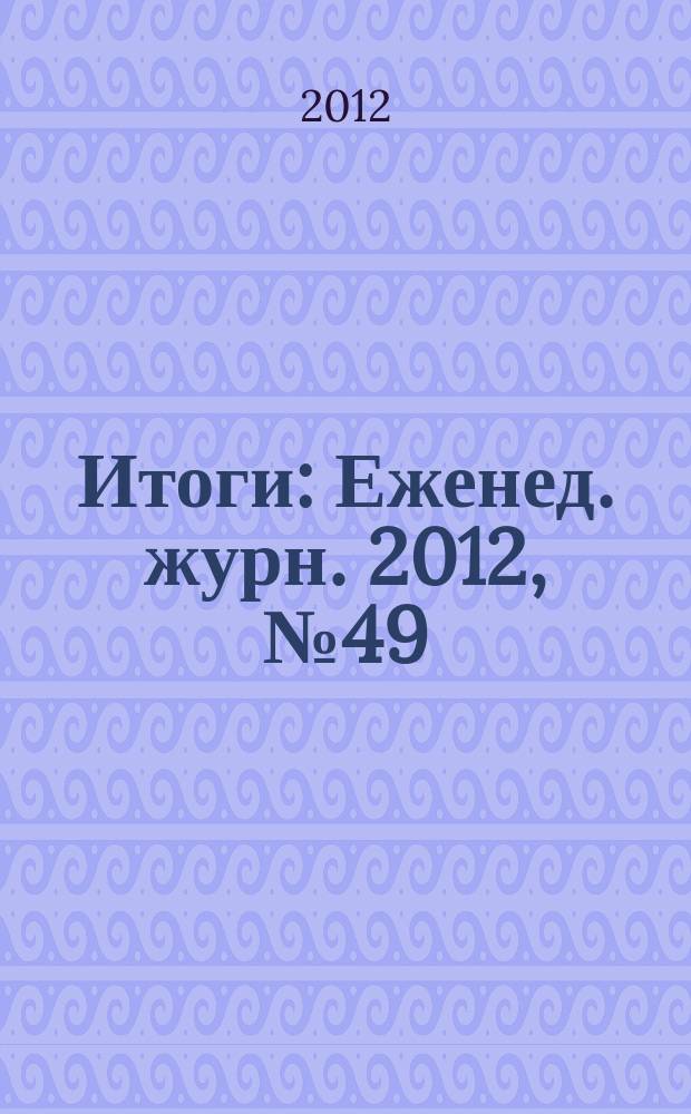 Итоги : Еженед. журн. 2012, № 49 (860)