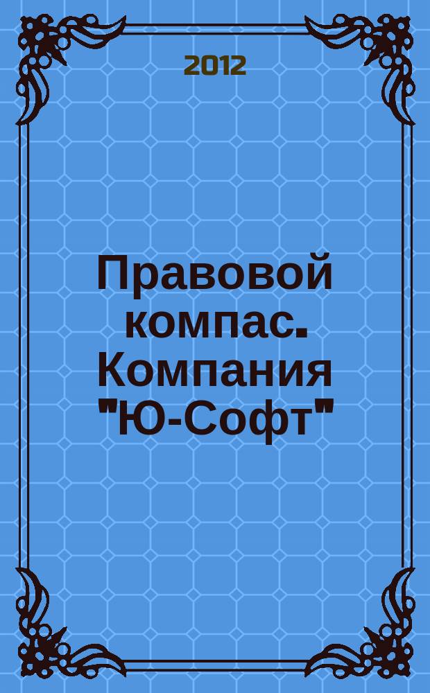 Правовой компас. Компания "Ю-Софт" : журнал Компании "Ю-Софт". 2012, № 22 (40)