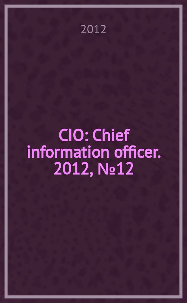 CIO : Chief information officer. 2012, № 12 (120)