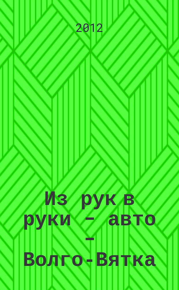 Из рук в руки - авто - Волго-Вятка : еженедельник фотообъявлений. 2012, № 28 (393)