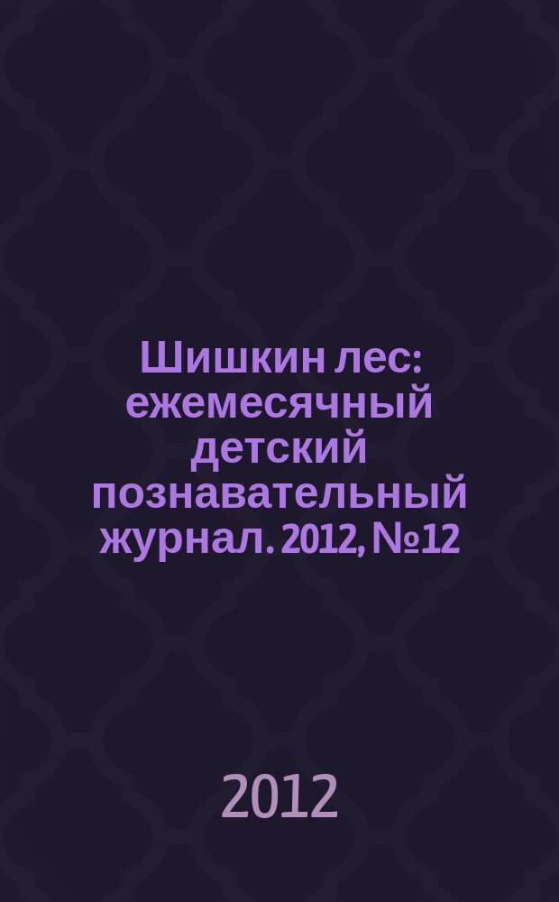 Шишкин лес : ежемесячный детский познавательный журнал. 2012, № 12 (84)