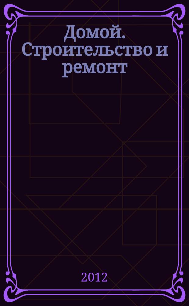 Домой. Строительство и ремонт : рекламное издание бесплатное приложение. 2012, № 37 (316)