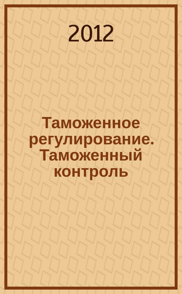 Таможенное регулирование. Таможенный контроль : Науч.-практ. журн. 2012, № 11