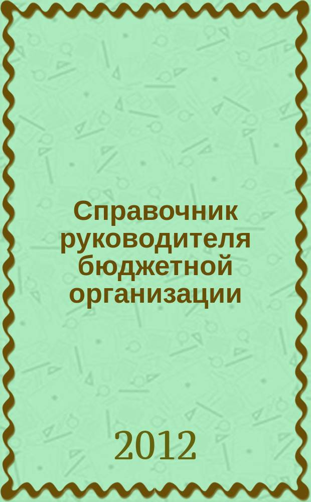 Справочник руководителя бюджетной организации : Ежемес. журн. 2012, № 10 (172)