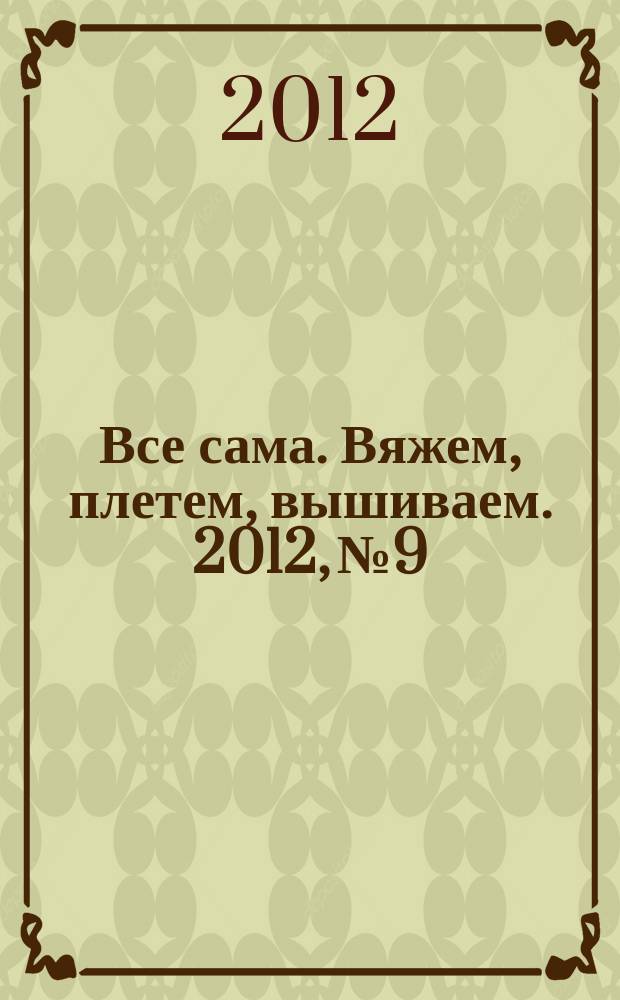 Все сама. Вяжем, плетем, вышиваем. 2012, № 9