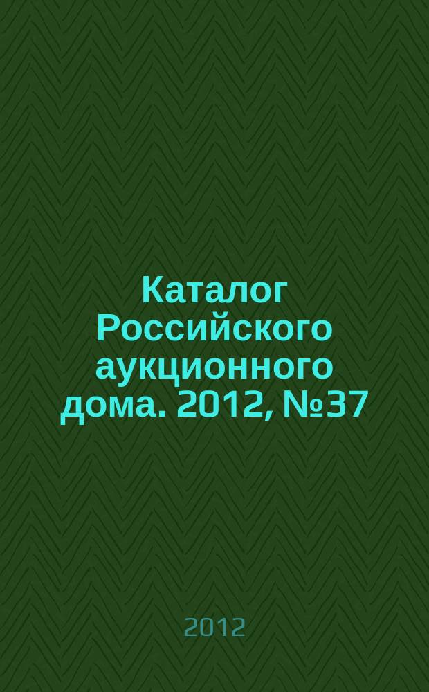 Каталог Российского аукционного дома. 2012, № 37 (103)
