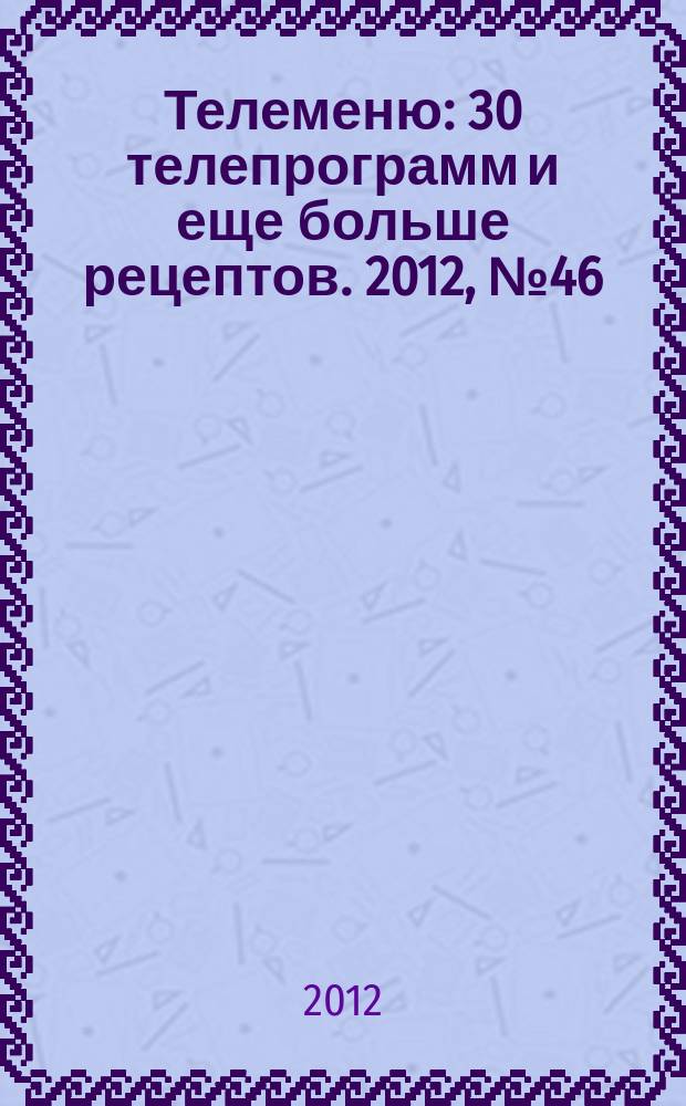 Телеменю : 30 телепрограмм и еще больше рецептов. 2012, № 46 (112)