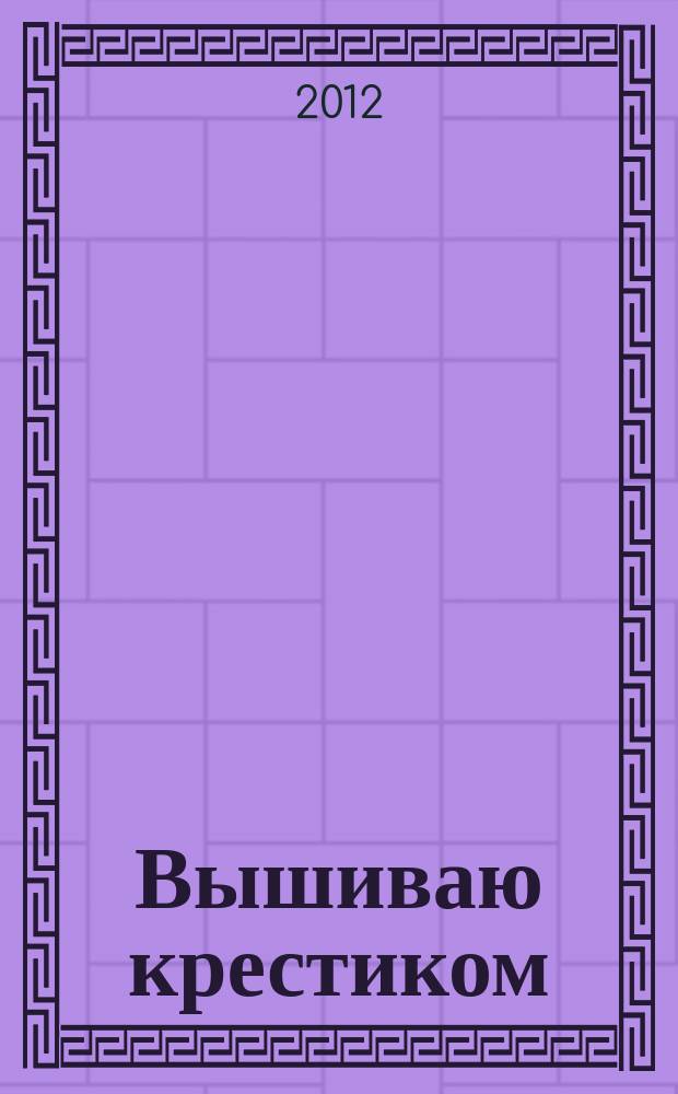 Вышиваю крестиком : лучший друг рукодельницы !. 2012, № 13 (101)