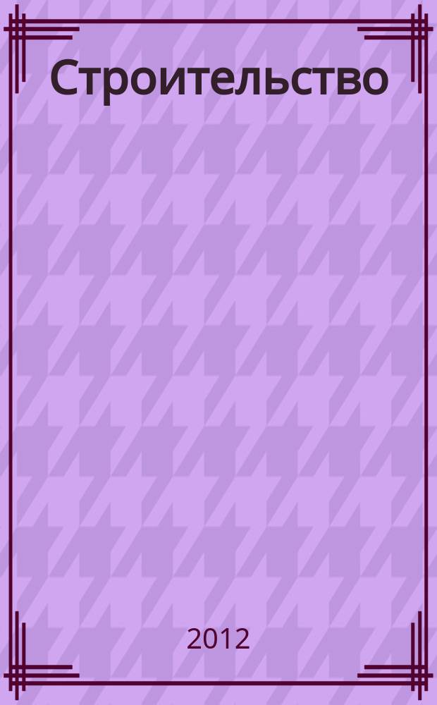 Строительство: бухгалтерский учет и налогообложение : журнал приложение к журналу "Актуальные вопросы бухгалтерского учета и налогообложения". 2012, № 11