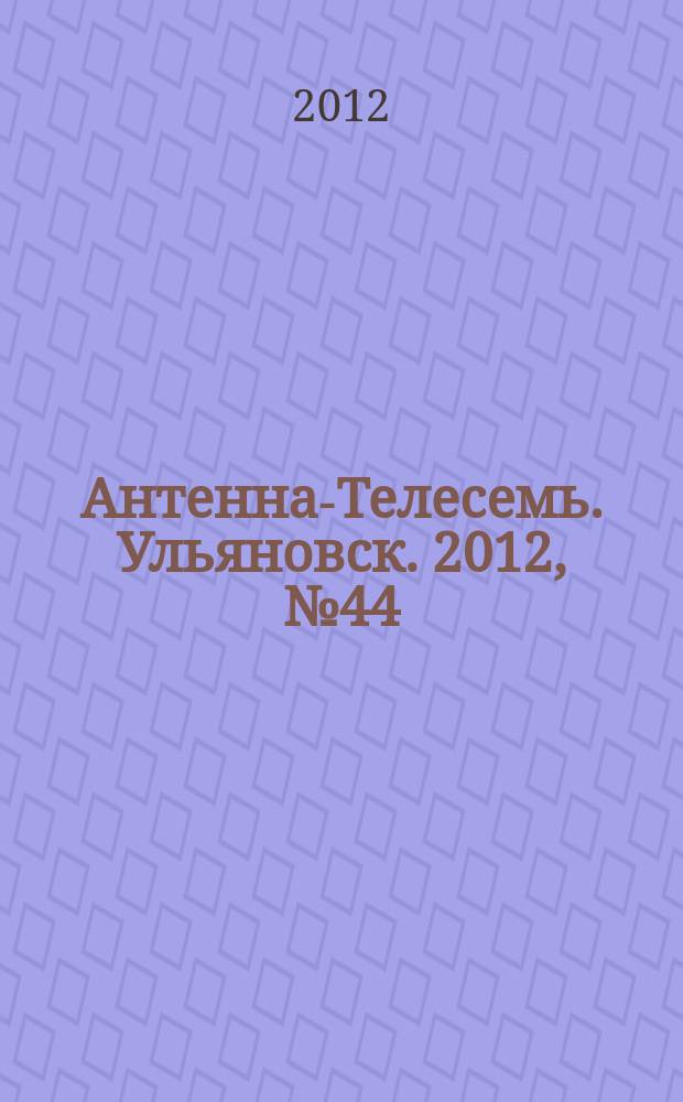 Антенна-Телесемь. Ульяновск. 2012, № 44 (616)
