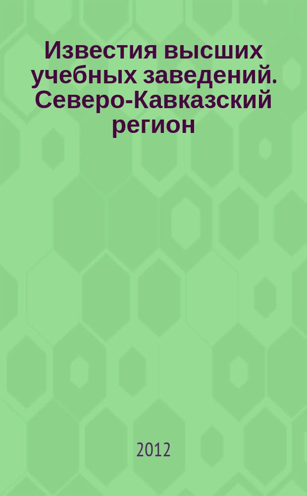 Известия высших учебных заведений. Северо-Кавказский регион : Науч. образоват. и прикл. журн. 2012, № 1 (165)