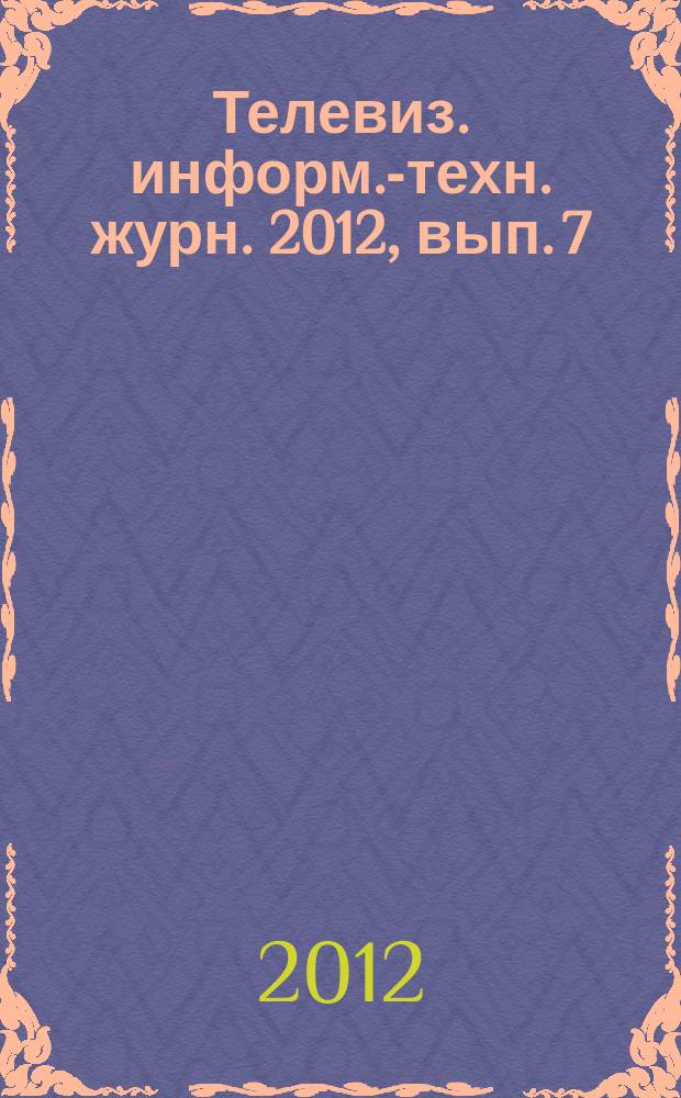 Телевиз. информ.-техн. журн. 2012, вып. 7 (181)