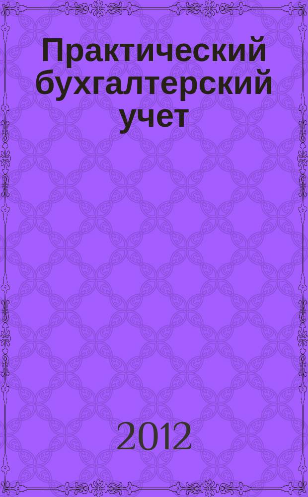 Практический бухгалтерский учет : ПБУ Консультации. Метод. рекомендации. Ответы на вопр. Ежемес. журн. 2012, № 11 (142)