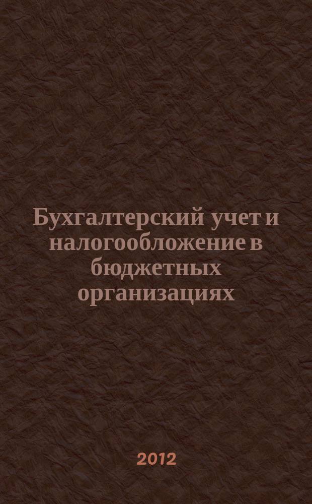 Бухгалтерский учет и налогообложение в бюджетных организациях : бухучет. Налогообложение. Финансы ежемесячный научно-практический журнал для бухгалтера. 2012, № 11