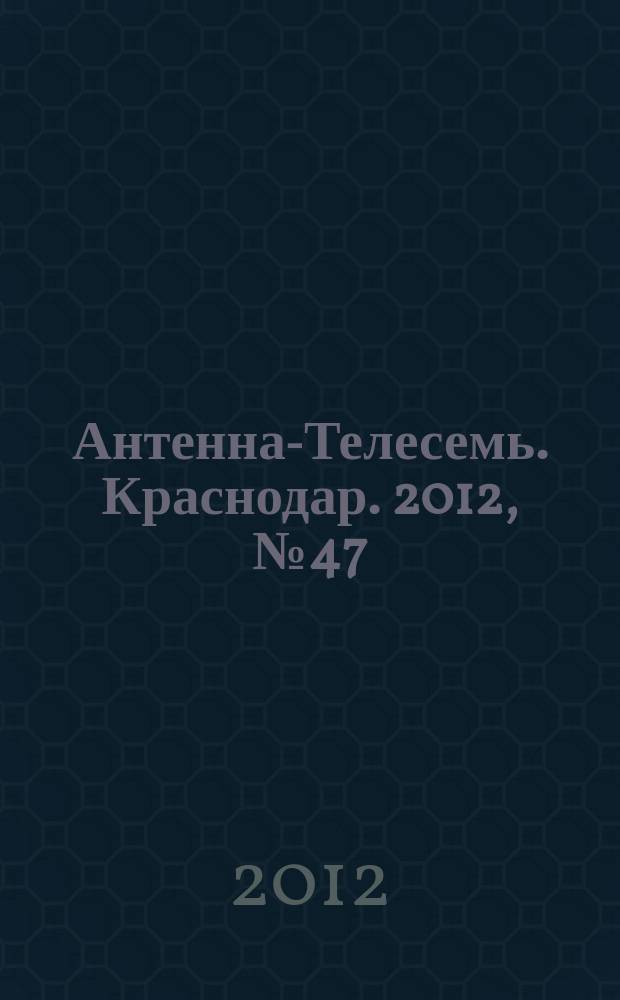 Антенна-Телесемь. Краснодар. 2012, № 47 (474)
