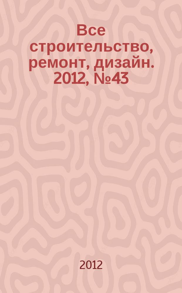 Все строительство, ремонт, дизайн. 2012, № 43 (228)