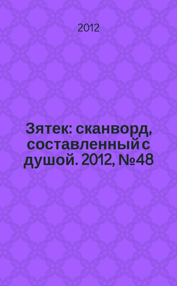 Зятек : сканворд, составленный с душой. 2012, № 48 (613)