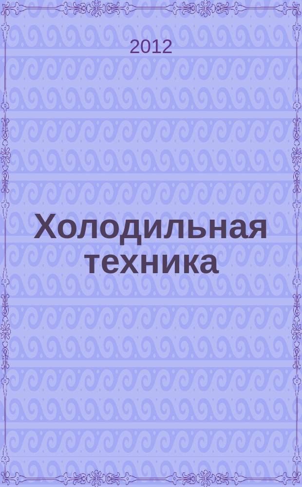Холодильная техника : Двухмес. научно-техн. журн. Орган Всесоюз. науч.-исслед. ин-та холодильной промышленности им. А.И. Микояна. 2012, № 10